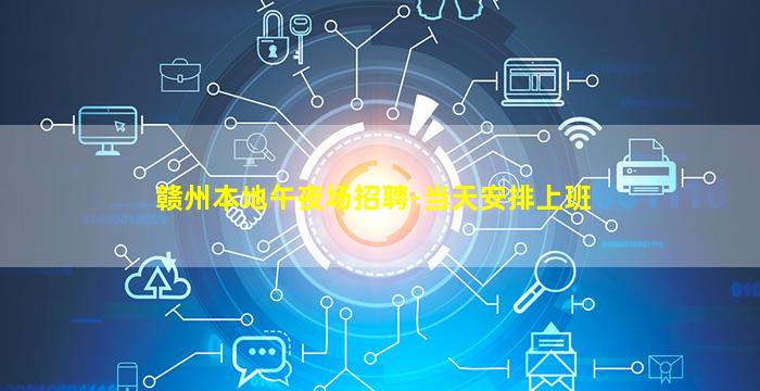 赣州本地午夜场招聘-当天安排上班